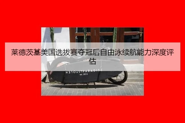 莱德茨基美国选拔赛夺冠后自由泳续航能力深度评估